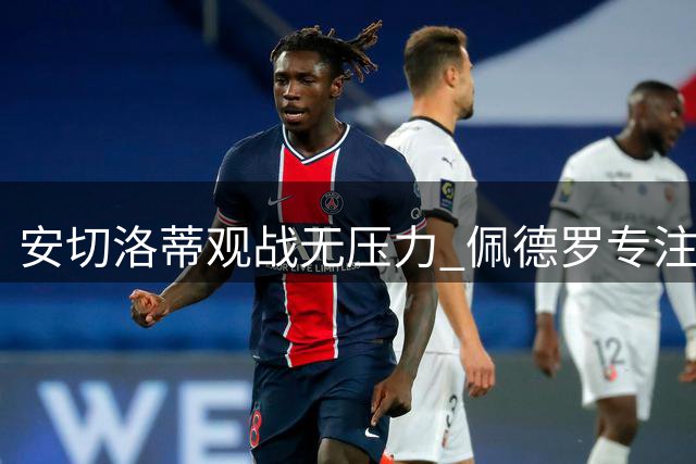 安切洛蒂观战无压力 佩德罗专注表现不在意场边眼光
